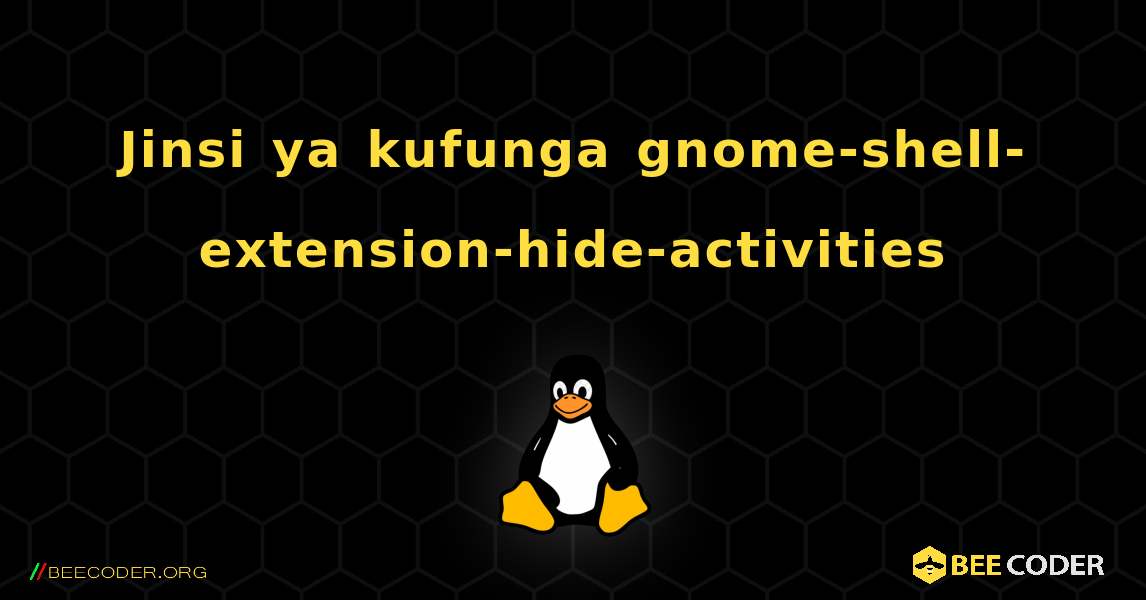 Jinsi ya kufunga gnome-shell-extension-hide-activities . Linux