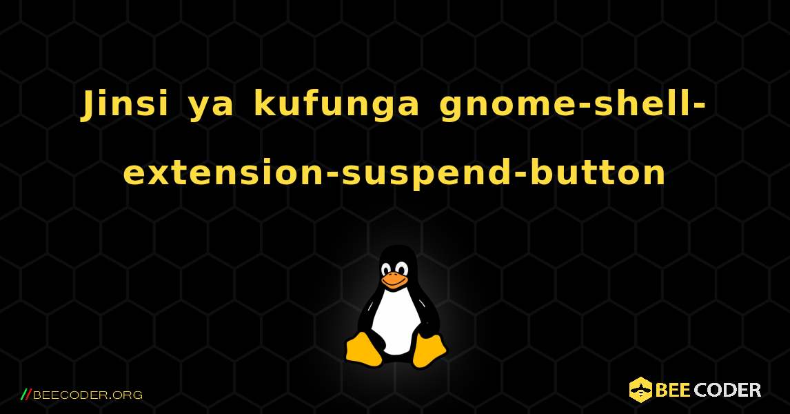 Jinsi ya kufunga gnome-shell-extension-suspend-button . Linux