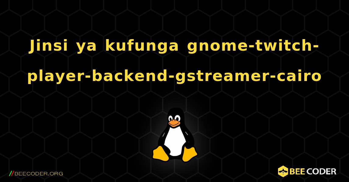 Jinsi ya kufunga gnome-twitch-player-backend-gstreamer-cairo . Linux