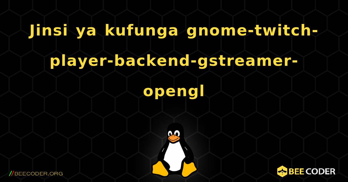 Jinsi ya kufunga gnome-twitch-player-backend-gstreamer-opengl . Linux