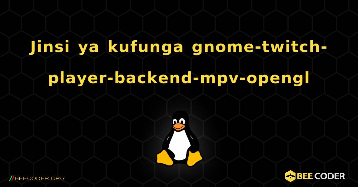 Jinsi ya kufunga gnome-twitch-player-backend-mpv-opengl . Linux