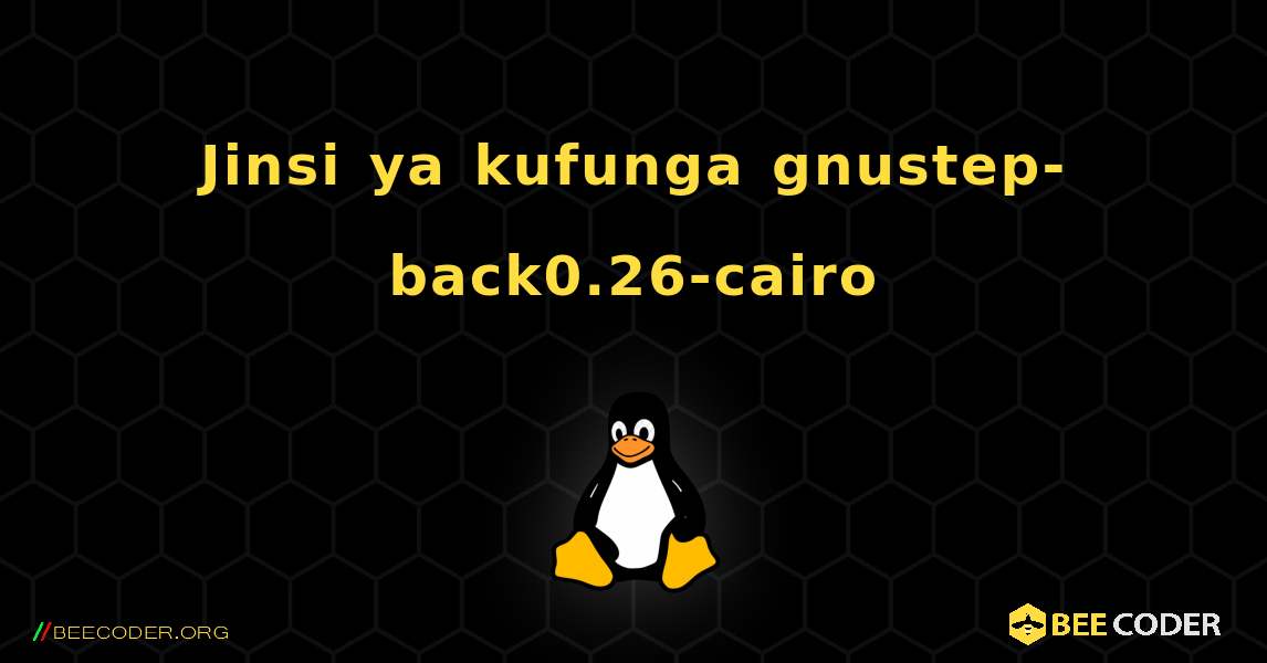 Jinsi ya kufunga gnustep-back0.26-cairo . Linux