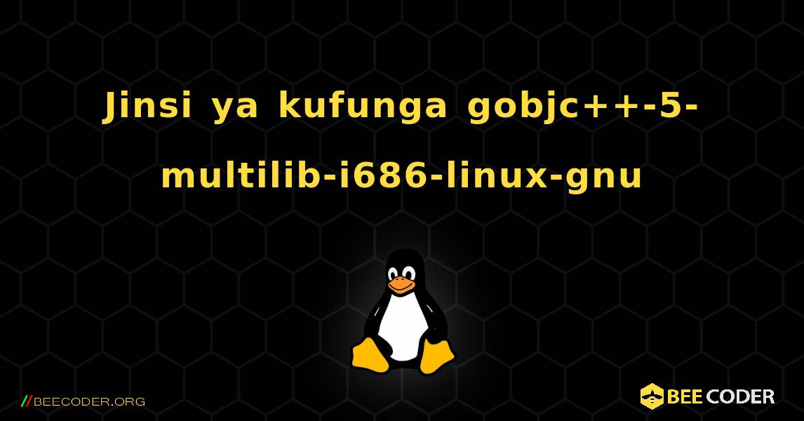 Jinsi ya kufunga gobjc++-5-multilib-i686-linux-gnu . Linux