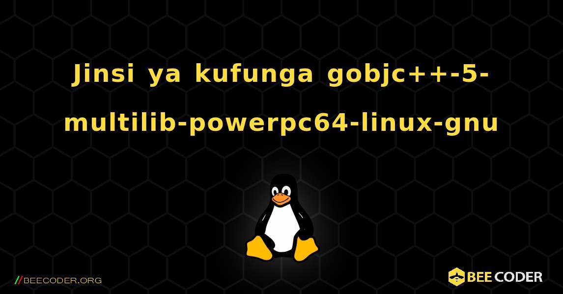 Jinsi ya kufunga gobjc++-5-multilib-powerpc64-linux-gnu . Linux