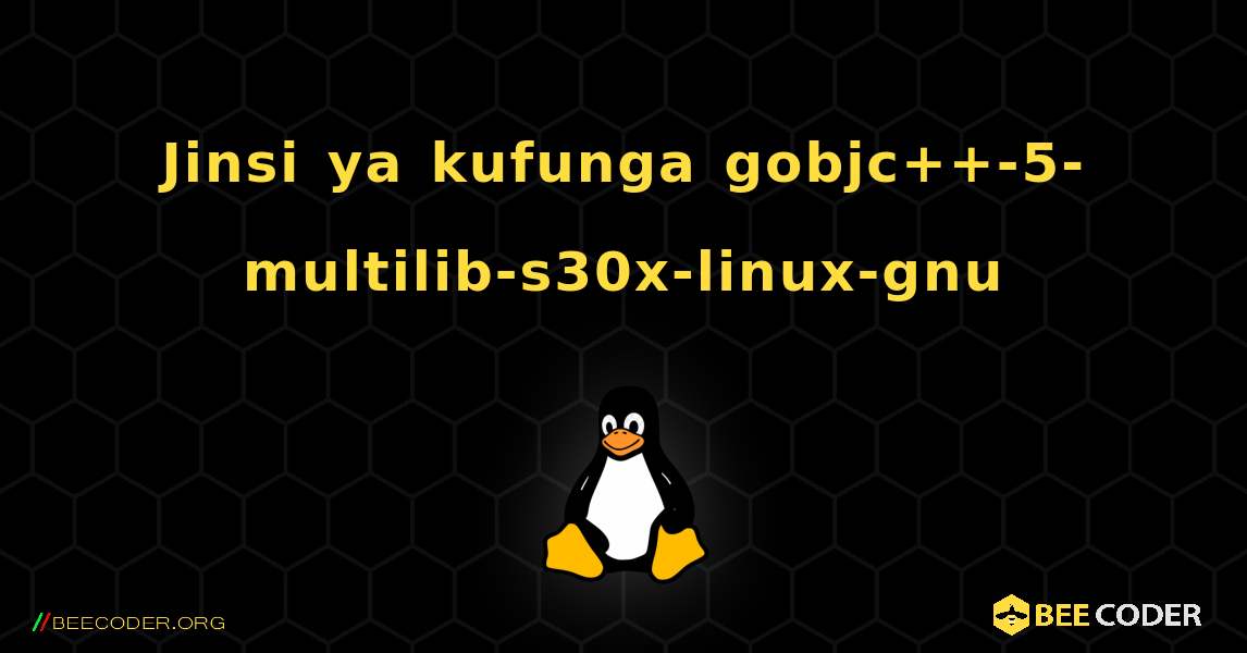 Jinsi ya kufunga gobjc++-5-multilib-s30x-linux-gnu . Linux