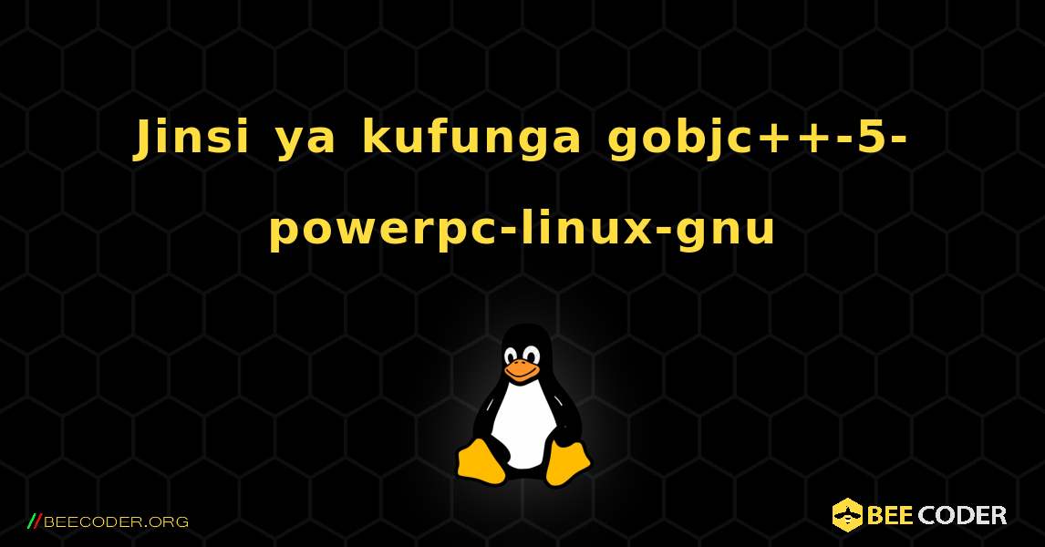 Jinsi ya kufunga gobjc++-5-powerpc-linux-gnu . Linux
