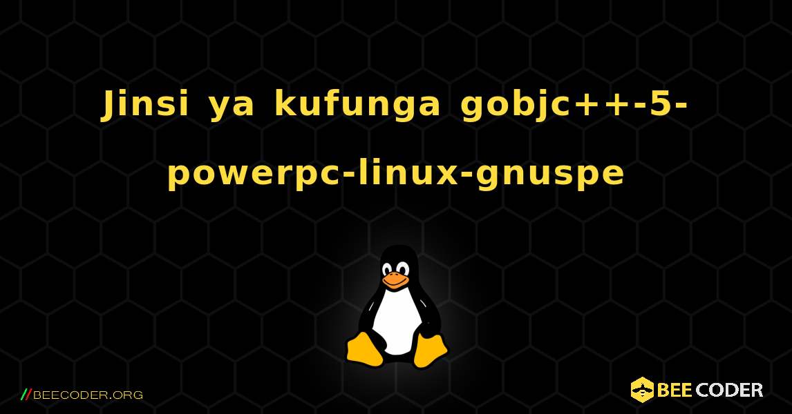 Jinsi ya kufunga gobjc++-5-powerpc-linux-gnuspe . Linux