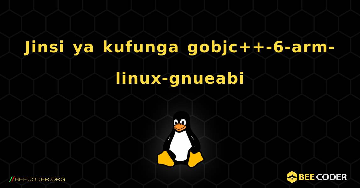 Jinsi ya kufunga gobjc++-6-arm-linux-gnueabi . Linux