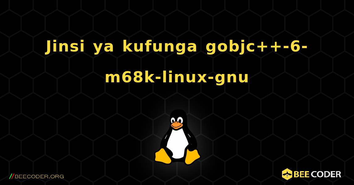 Jinsi ya kufunga gobjc++-6-m68k-linux-gnu . Linux