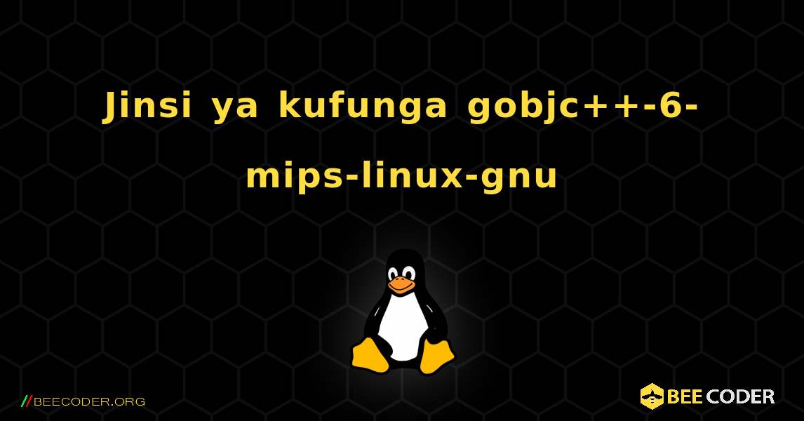 Jinsi ya kufunga gobjc++-6-mips-linux-gnu . Linux