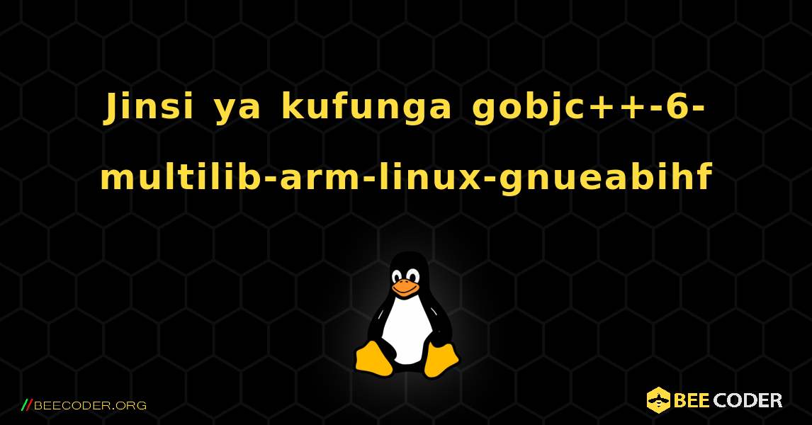 Jinsi ya kufunga gobjc++-6-multilib-arm-linux-gnueabihf . Linux