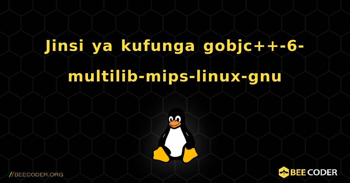 Jinsi ya kufunga gobjc++-6-multilib-mips-linux-gnu . Linux