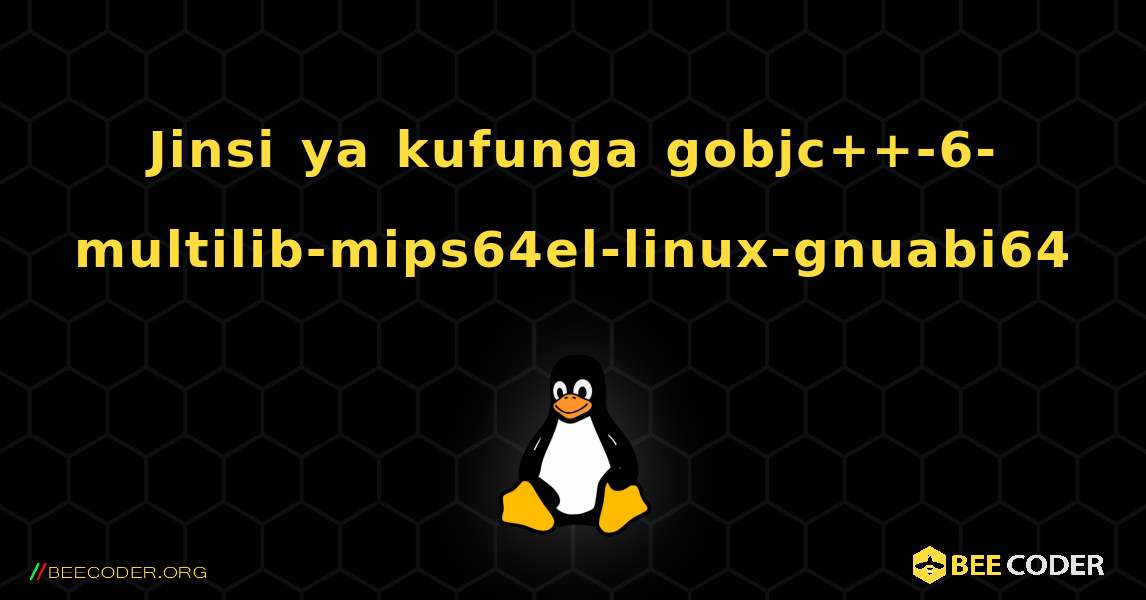 Jinsi ya kufunga gobjc++-6-multilib-mips64el-linux-gnuabi64 . Linux