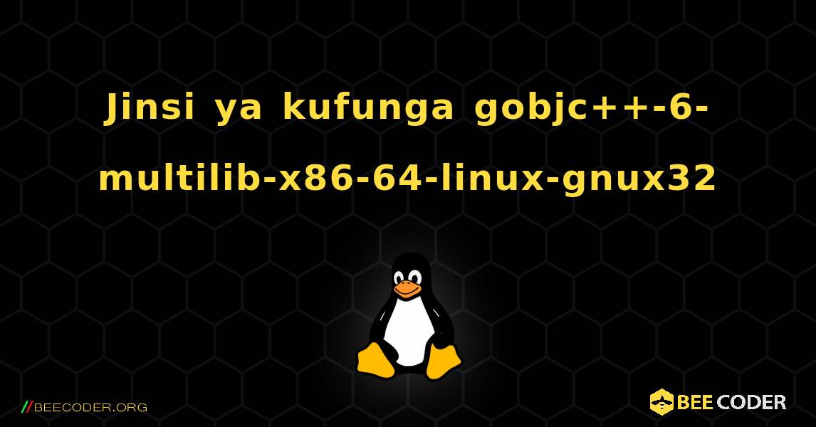 Jinsi ya kufunga gobjc++-6-multilib-x86-64-linux-gnux32 . Linux
