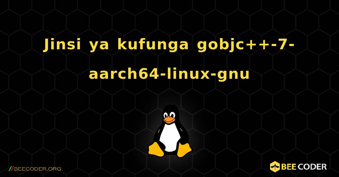 Jinsi ya kufunga gobjc++-7-aarch64-linux-gnu . Linux