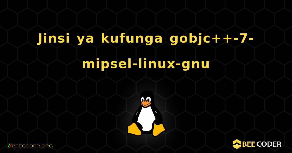 Jinsi ya kufunga gobjc++-7-mipsel-linux-gnu . Linux