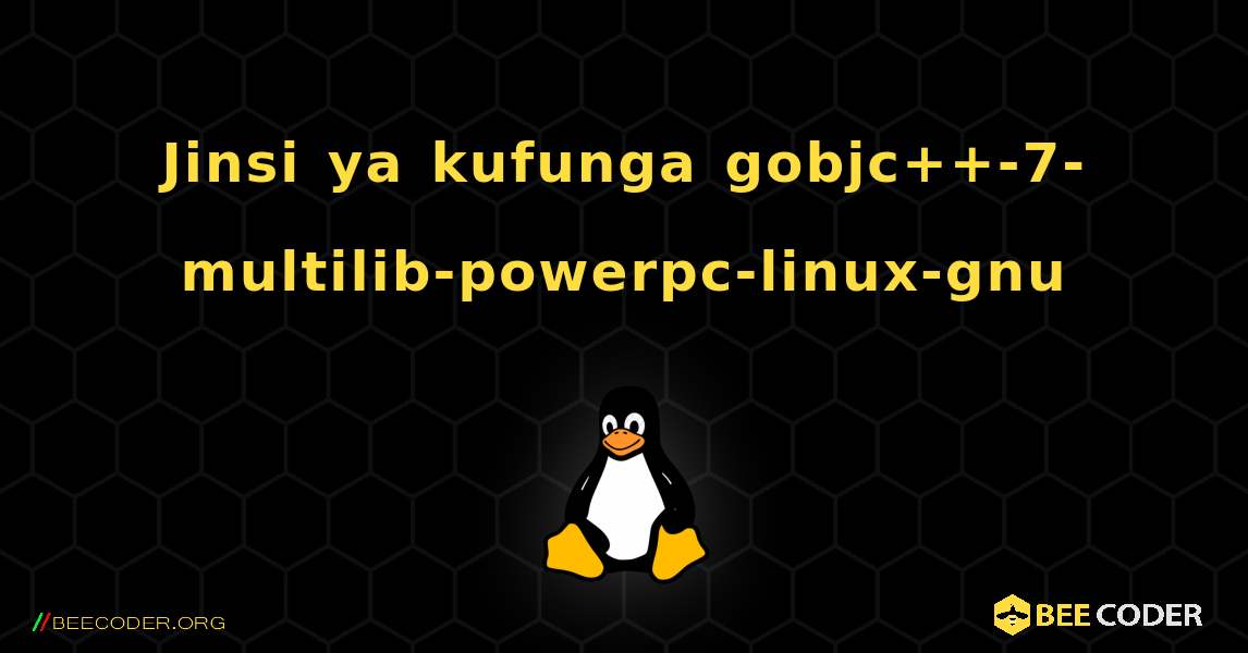 Jinsi ya kufunga gobjc++-7-multilib-powerpc-linux-gnu . Linux