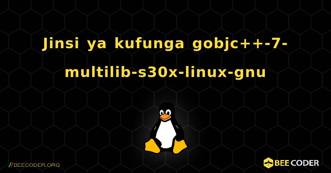 Jinsi ya kufunga gobjc++-7-multilib-s30x-linux-gnu . Linux