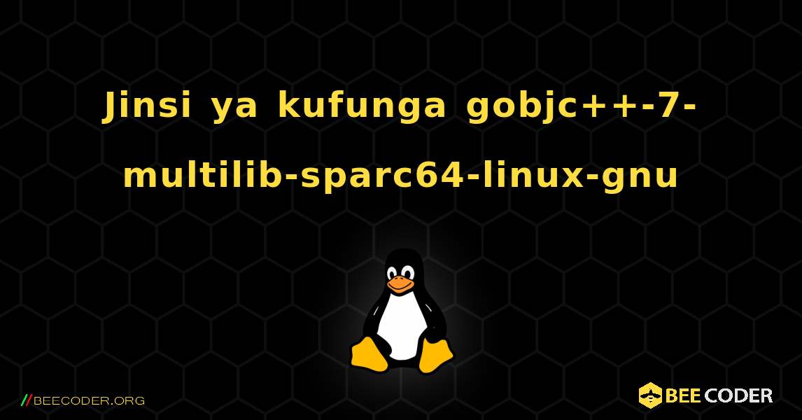 Jinsi ya kufunga gobjc++-7-multilib-sparc64-linux-gnu . Linux