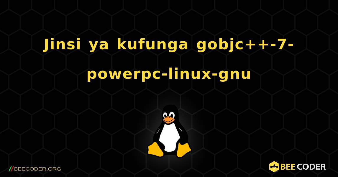 Jinsi ya kufunga gobjc++-7-powerpc-linux-gnu . Linux
