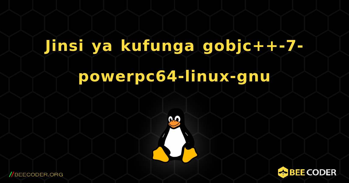 Jinsi ya kufunga gobjc++-7-powerpc64-linux-gnu . Linux