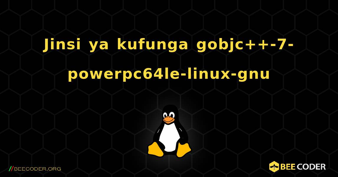 Jinsi ya kufunga gobjc++-7-powerpc64le-linux-gnu . Linux