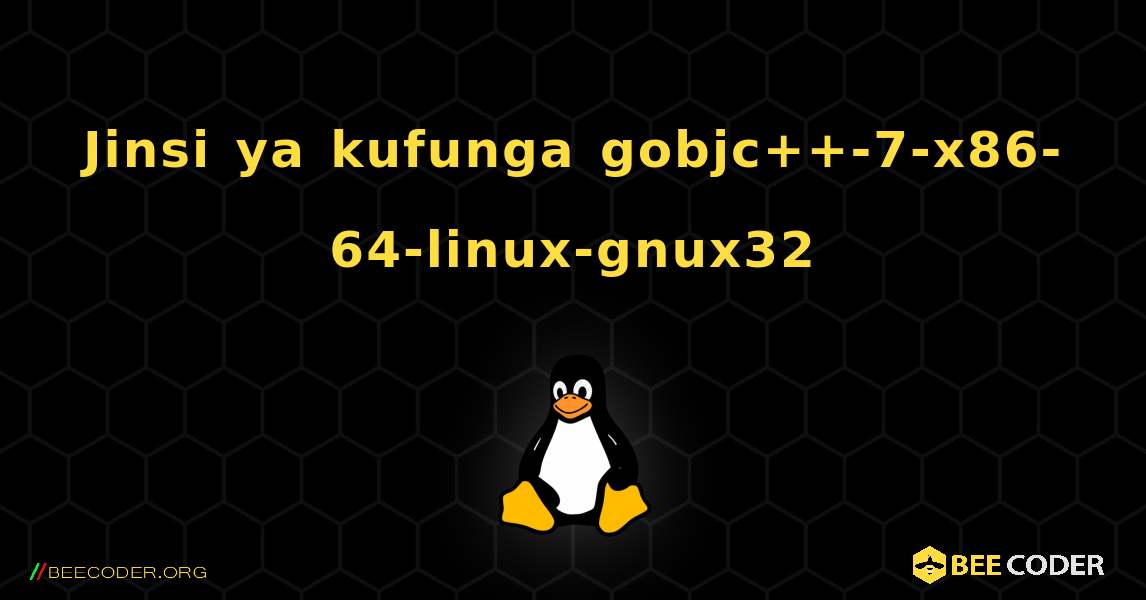 Jinsi ya kufunga gobjc++-7-x86-64-linux-gnux32 . Linux