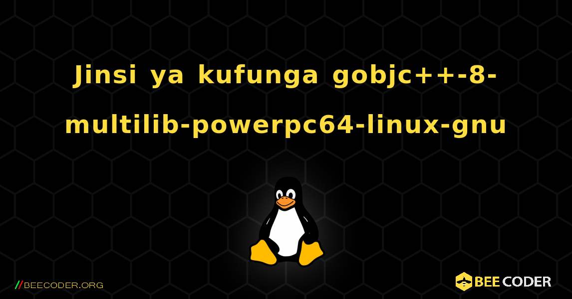 Jinsi ya kufunga gobjc++-8-multilib-powerpc64-linux-gnu . Linux