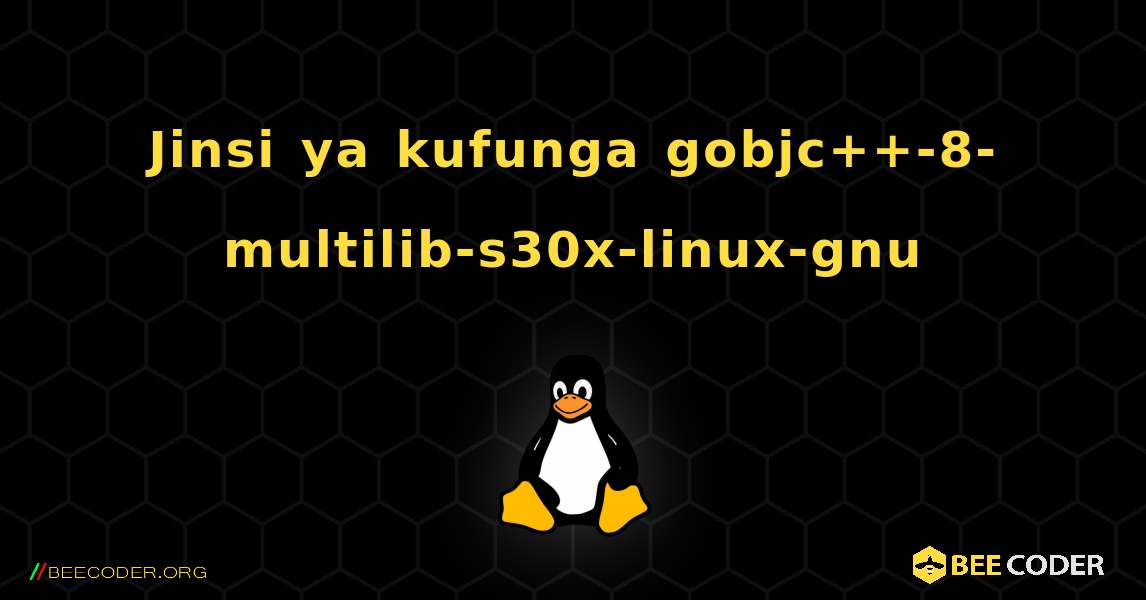 Jinsi ya kufunga gobjc++-8-multilib-s30x-linux-gnu . Linux