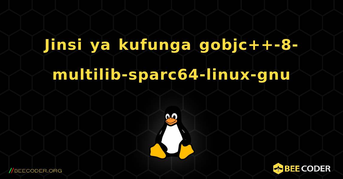 Jinsi ya kufunga gobjc++-8-multilib-sparc64-linux-gnu . Linux