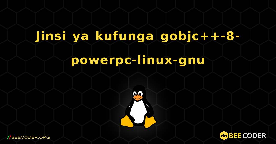 Jinsi ya kufunga gobjc++-8-powerpc-linux-gnu . Linux