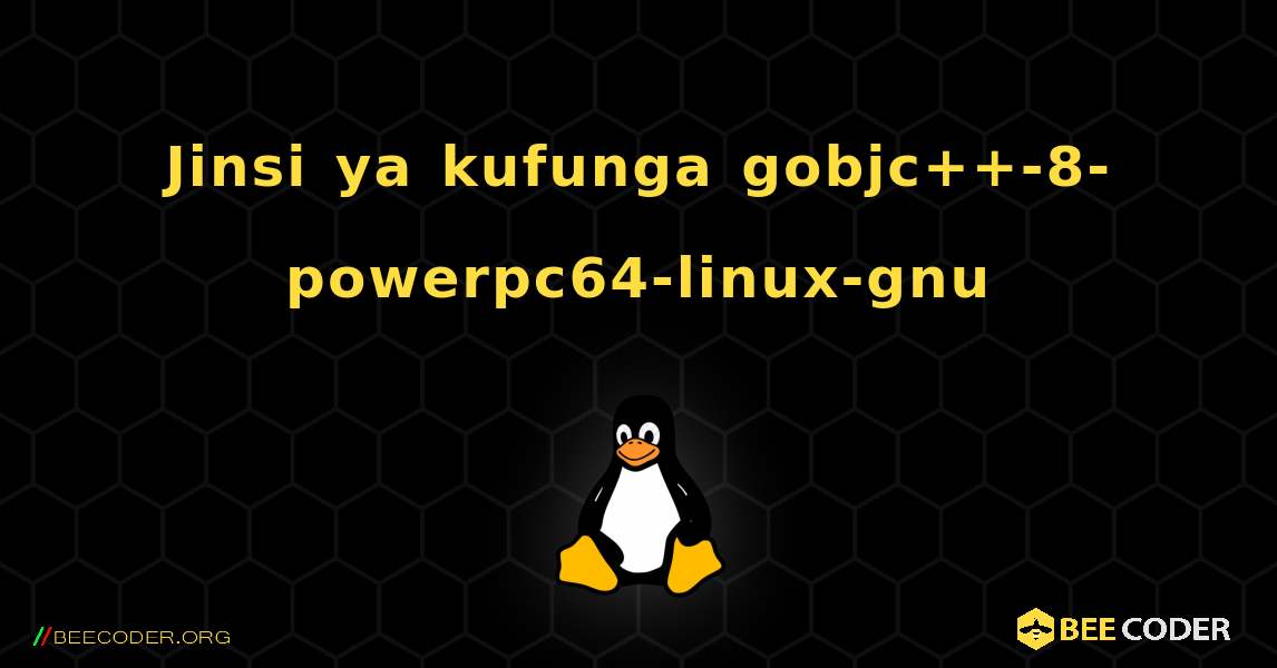 Jinsi ya kufunga gobjc++-8-powerpc64-linux-gnu . Linux