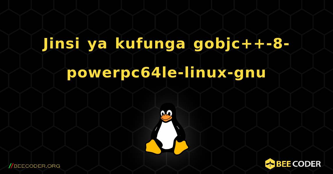 Jinsi ya kufunga gobjc++-8-powerpc64le-linux-gnu . Linux