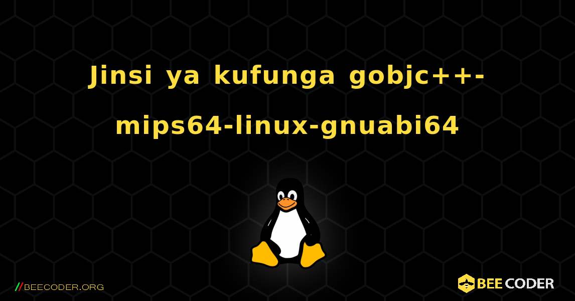Jinsi ya kufunga gobjc++-mips64-linux-gnuabi64 . Linux
