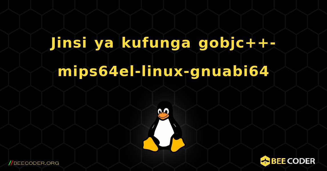 Jinsi ya kufunga gobjc++-mips64el-linux-gnuabi64 . Linux