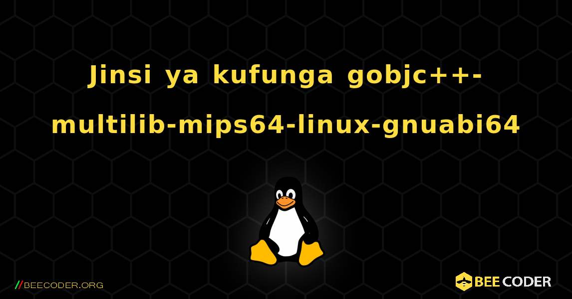 Jinsi ya kufunga gobjc++-multilib-mips64-linux-gnuabi64 . Linux