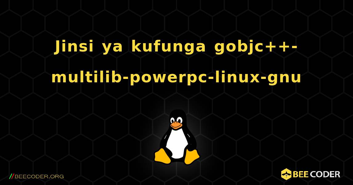 Jinsi ya kufunga gobjc++-multilib-powerpc-linux-gnu . Linux