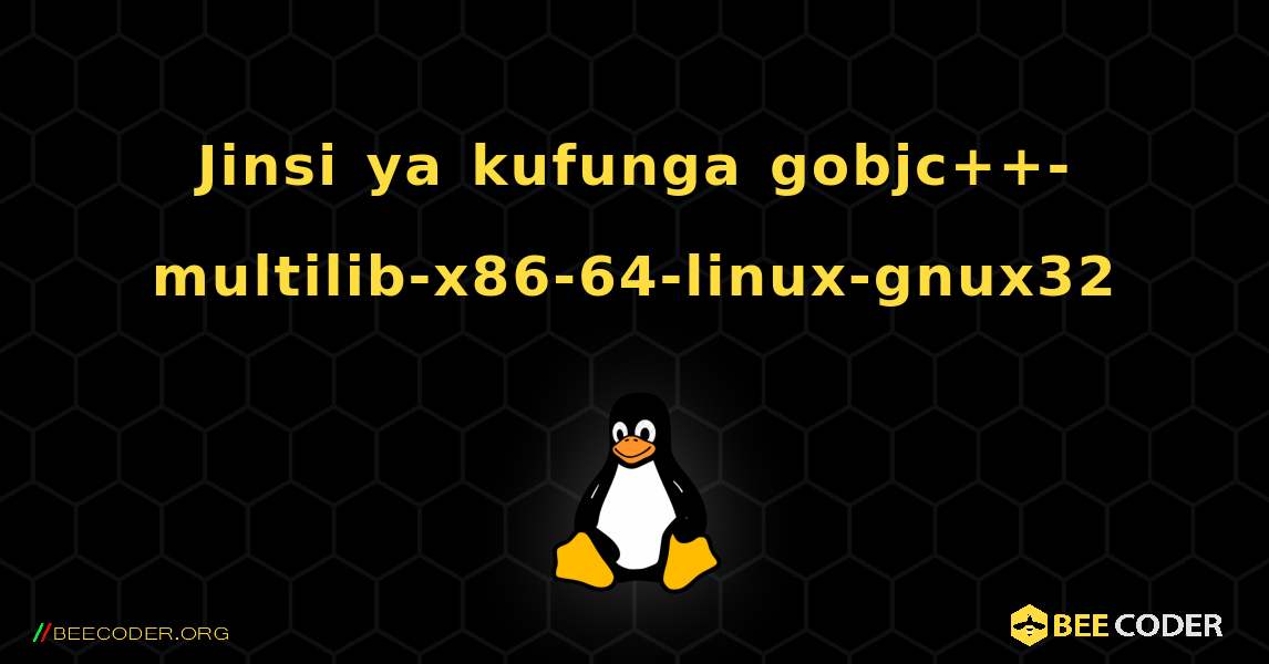 Jinsi ya kufunga gobjc++-multilib-x86-64-linux-gnux32 . Linux