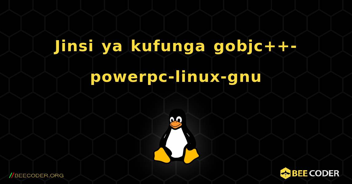Jinsi ya kufunga gobjc++-powerpc-linux-gnu . Linux