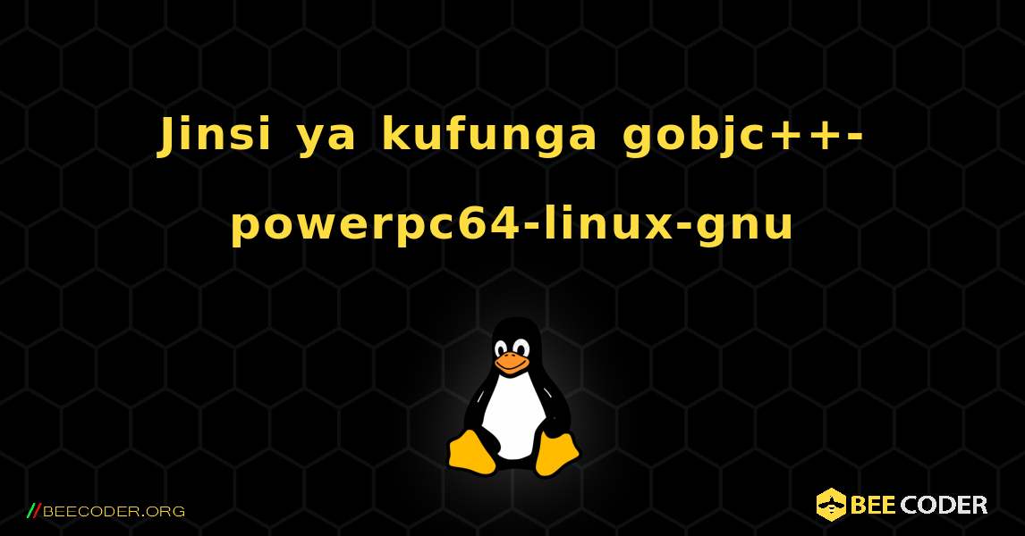 Jinsi ya kufunga gobjc++-powerpc64-linux-gnu . Linux