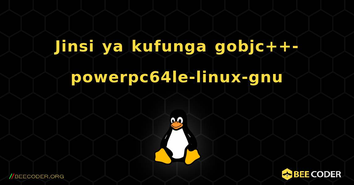 Jinsi ya kufunga gobjc++-powerpc64le-linux-gnu . Linux