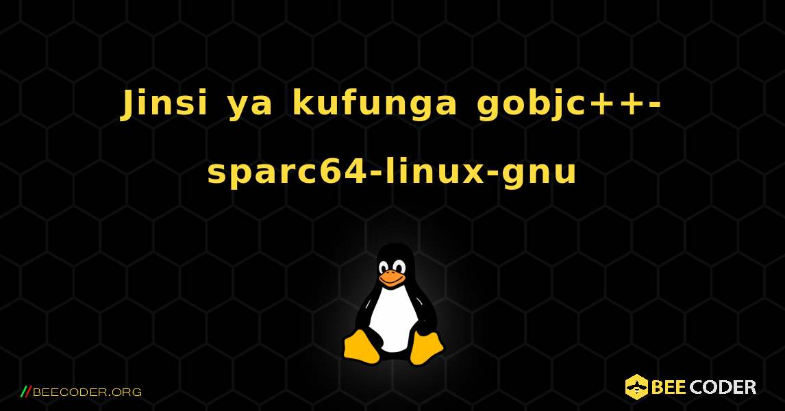 Jinsi ya kufunga gobjc++-sparc64-linux-gnu . Linux