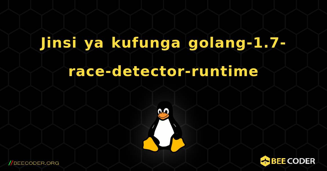 Jinsi ya kufunga golang-1.7-race-detector-runtime . Linux