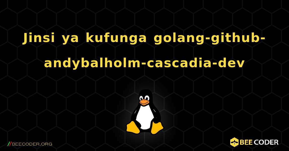 Jinsi ya kufunga golang-github-andybalholm-cascadia-dev . Linux