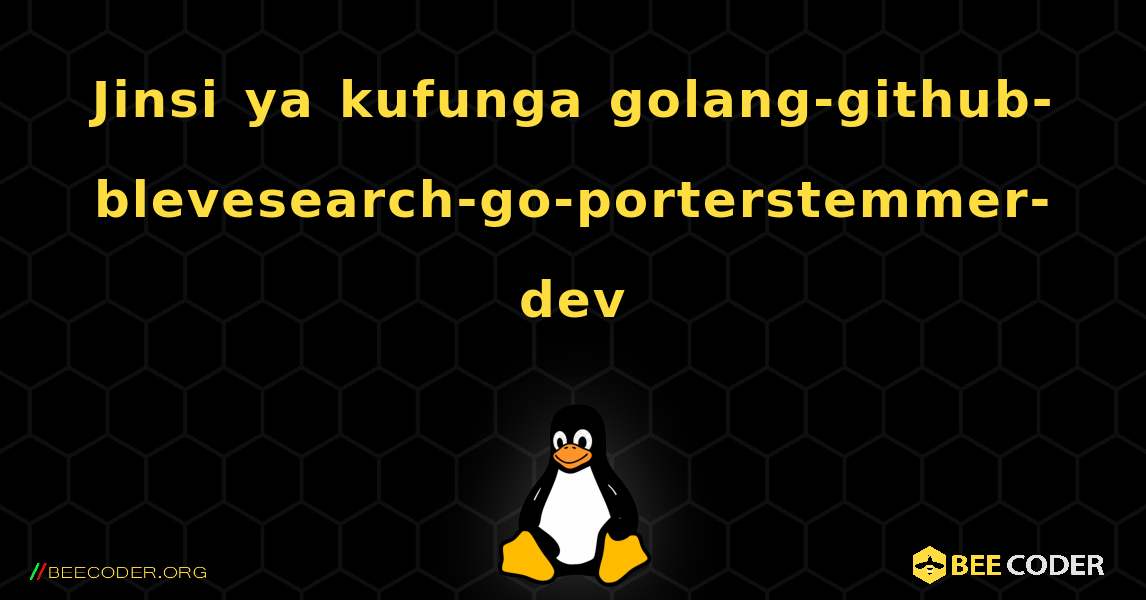 Jinsi ya kufunga golang-github-blevesearch-go-porterstemmer-dev . Linux
