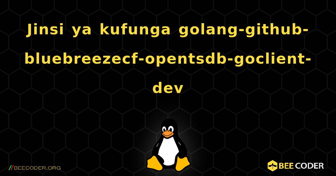 Jinsi ya kufunga golang-github-bluebreezecf-opentsdb-goclient-dev . Linux