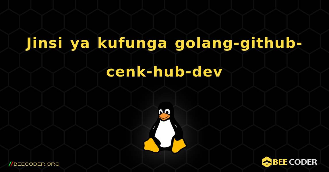Jinsi ya kufunga golang-github-cenk-hub-dev . Linux