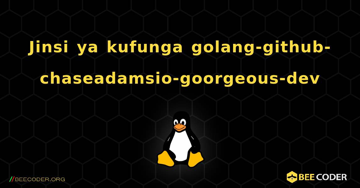 Jinsi ya kufunga golang-github-chaseadamsio-goorgeous-dev . Linux