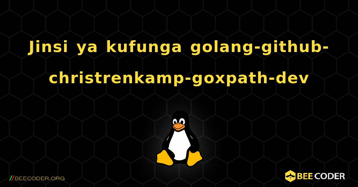 Jinsi ya kufunga golang-github-christrenkamp-goxpath-dev . Linux