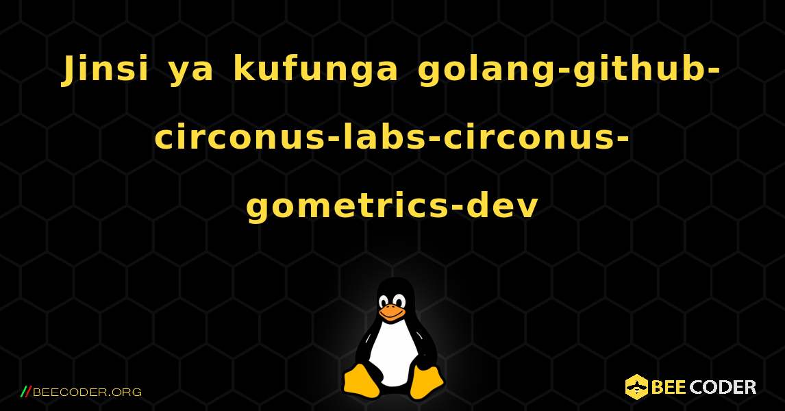 Jinsi ya kufunga golang-github-circonus-labs-circonus-gometrics-dev . Linux